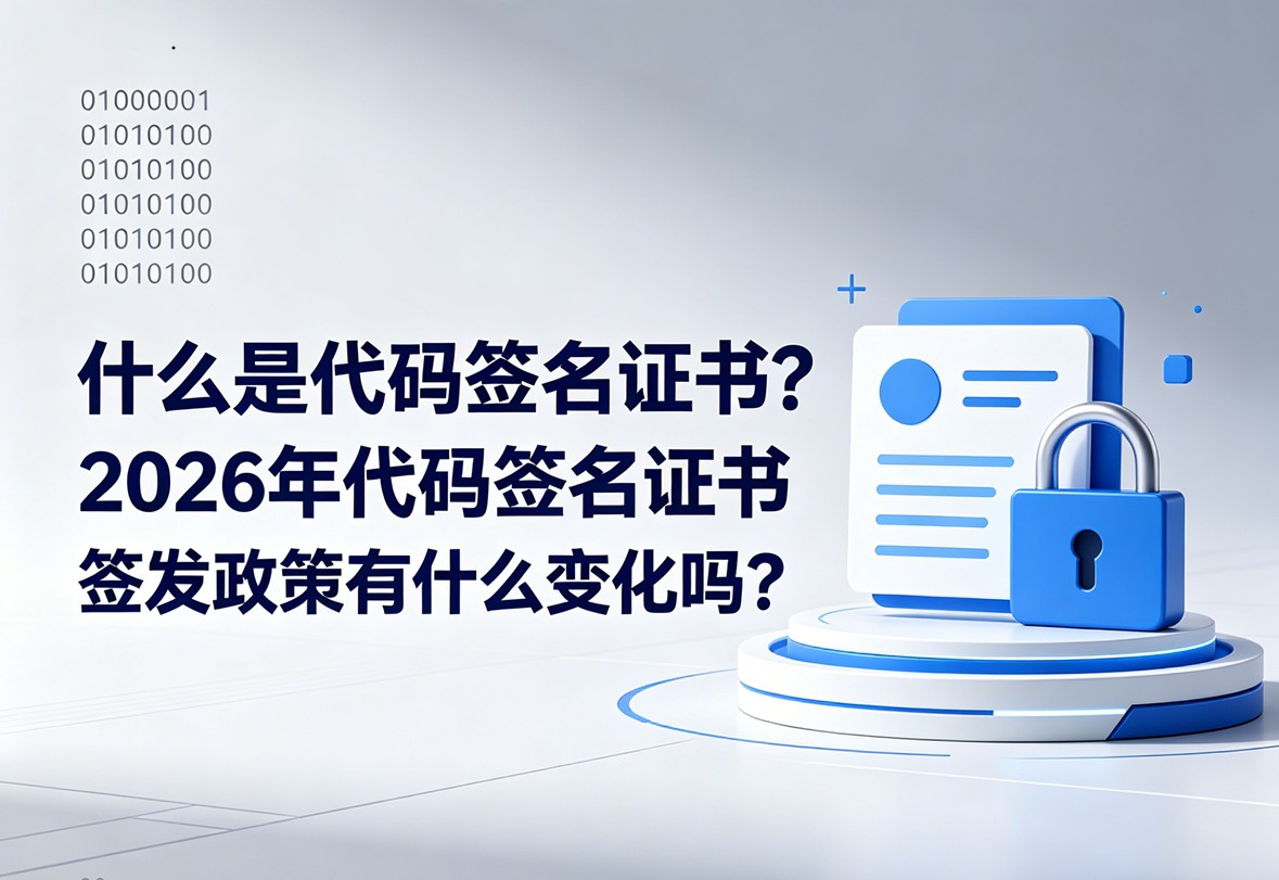 什么是代码签名证书？2026年代码签名证书签发政策有什么变化吗？