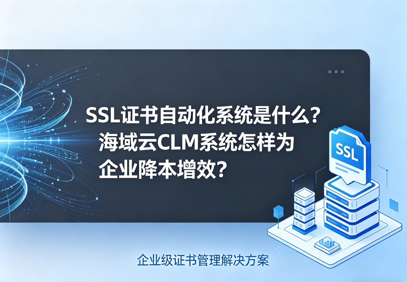 SSL证书自动化系统是什么？海域云CLM系统怎样为企业降本增效？