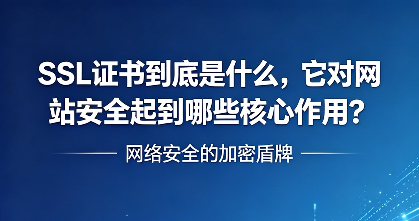 SSL证书到底是什么，它对网站安全起到哪些核心作用？